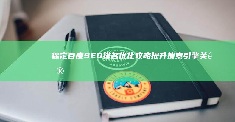 保定百度SEO排名优化攻略：提升搜索引擎关键词竞争力